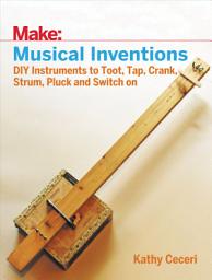 Icon image Musical Inventions: DIY Instruments to Toot, Tap, Crank, Strum, Pluck, and Switch On