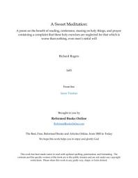 Icon image A Sweet Meditation: A poem on the benefit of reading, conference, musing on holy things, and prayer: containing a complaint that these holy exercises are neglected for that which is worse than nothing, even men’s sinful will