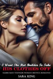 Icon image I Want The Hot Builder To Take His Clothes Off: Older Man Younger Woman Erotica Romance