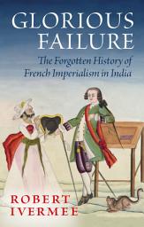 Icon image Glorious Failure: The Forgotten History of French Imperialism in India