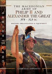 Icon image The Macedonian Army of Philip II and Alexander the Great, 359–323 BC: History, Organization and Equipment