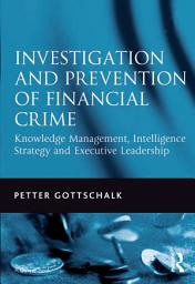 Icon image Investigation and Prevention of Financial Crime: Knowledge Management, Intelligence Strategy and Executive Leadership