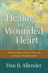 Icon image Healing the Wounded Heart: The Heartache of Sexual Abuse and the Hope of Transformation