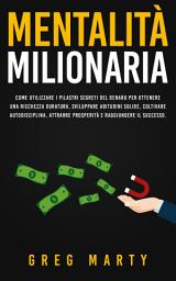 Icon image Mentalità milionaria: Come utilizzare i pilastri segreti del denaro per ottenere una ricchezza duratura, sviluppare abitudini solide, coltivare autodisciplina, attrarre prosperità e raggiungere il successo.