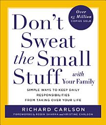 Icon image Don't Sweat the Small Stuff with Your Family: Simple Ways to Keep Daily Responsibilities from Taking Over Your Life