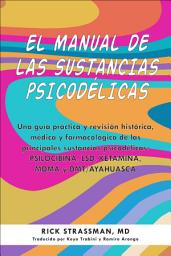Icon image El manual de las sustancias psicodélicas: Una guía práctica y revisión histórica, médica y farmacológica de las principales sustancias psicodélicas: PSILOCIBINA, LSD, KETAMINA, MDMA y DMT/AYAHUASCA