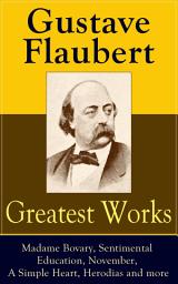 Icon image Greatest Works of Gustave Flaubert: Madame Bovary, Sentimental Education, November, A Simple Heart, Herodias and more: The Best Novels, Novellas and Short Stories from the prolific French writer, featuring Literary Essays on Flaubert by Guy de Maupassant, Virginia Woolf, Henry James, D.H. Lawrence