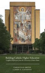 Icon image Building Catholic Higher Education: Unofficial Reflections from the University of Notre Dame
