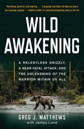 Icon image Wild Awakening: A Relentless Grizzly, a Near-Fatal Attack, and the Unleashing of the Warrior Within Us All