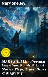Icon image MARY SHELLEY Premium Collection: Novels & Short Stories, Plays, Travel Books & Biography: Enriched edition. Exploring the Gothic, Science, and Horror in Shelley's Fiction