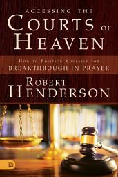Icon image Accessing the Courts of Heaven: Positioning Yourself for Breakthrough and Answered Prayers