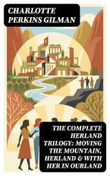 Icon image The Complete Herland Trilogy: Moving the Mountain, Herland & With Her in Ourland: Enriched edition. Feminist Utopias, Gender Equality & Social Reform Visions