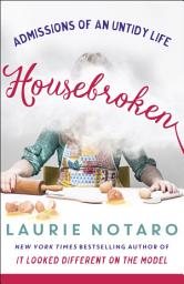 Icon image Housebroken: Admissions of an Untidy Life
