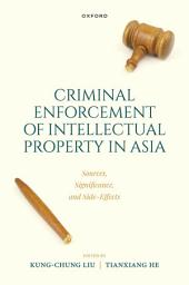 Icon image Criminal Intellectual Property Enforcement in Asia: Sources, Significance, and Side-Effects