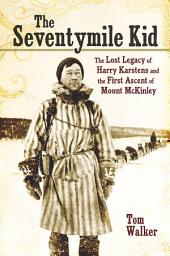 Icon image The Seventymile Kid: The Lost Legacy of Harry Karstens and the First Ascent of Mount McKinley