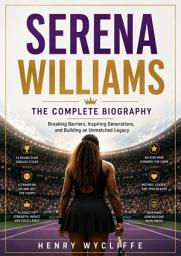 Icon image Serena Williams: The Complete Biography: Breaking Barriers, Inspiring Generations, and Building an Unmatched Legacy, Edition 2