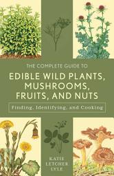 Icon image The Complete Guide to Edible Wild Plants, Mushrooms, Fruits, and Nuts: Finding, Identifying, and Cooking, Edition 3