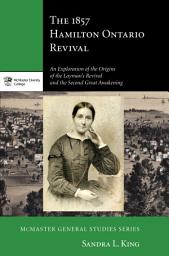 Icon image The 1857 Hamilton, Ontario Revival: An Exploration of the Origins of the Layman's Revival and the Second Great Awakening