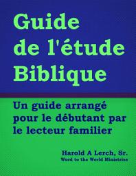 Icon image Guide de l'étude Biblique: Un guide arrangé pour le débutant par le lecteur familier (BS-Fre)