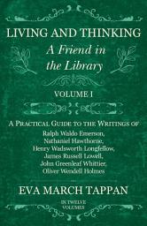 Icon image Living and Thinking - A Friend in the Library: Volume I - A Practical Guide to the Writings of Ralph Waldo Emerson, Nathaniel Hawthorne, Henry Wadsworth Longfellow, James Russell Lowell, John Greenleaf Whittier, Oliver Wendell Holmes