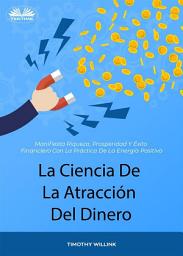 Icon image La ciencia de la atracción del dinero: Manifiesta riqueza, prosperidad y éxito financiero con la práctica de la energía positiva