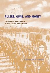 Icon image Rulers, Guns, and Money: The Global Arms Trade in the Age of Imperialism
