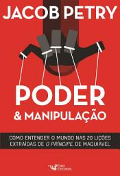 Icon image Poder & Manipulação: Como entender o mundo em vinte lições extraídas de "O Príncipe", de Maquiavel