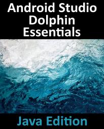 Icon image Android Studio Dolphin Essentials - Java Edition: Developing Android Apps Using Android Studio 2021.3.1 and Java