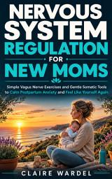 Icon image NERVOUS SYSTEM REGULATION FOR NEW MOMS: Simple Vagus Nerve Exercises and Gentle Somatic Tools to Calm Postpartum Anxiety and Feel Like Yourself Again