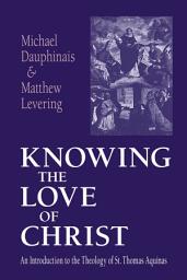 Icon image Knowing the Love of Christ: An Introduction to the Theology of St. Thomas Aquinas