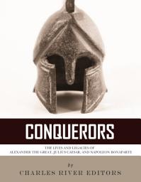 Icon image Conquerors: The Lives and Legacies of Alexander the Great, Julius Caesar, and Napoleon Bonaparte