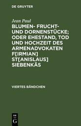 Icon image Blumen- Frucht- und Dornenstücke; oder Ehestand, Tod und Hochzeit des Armenadvokaten F[irmian] St[anislaus] Siebenkäs: Viertes Bändchen, Ausgabe 2