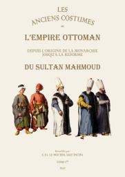 Icon image Les Anciens Costumes De L'empire Ottoman: Depuis L'origine De La Monarchie Josqu'a La Reforme Du Sultan Mahmoud