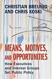Icon image Means, Motives, and Opportunities: How Executives and Interest Groups Set Public Policy