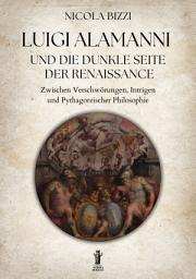 Icon image Luigi Alamanni und die Dunkle Seite der Renaissance: Zwischen Verschwörungen, Intrigen und pythagoreischer Philosophie
