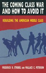 Icon image The Coming Class War and How to Avoid it: Rebuilding the American Middle Class