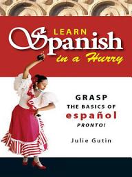 Icon image Learn Spanish In A Hurry: Grasp the Basics of Espanol Pronto!