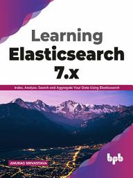 Icon image Learning Elasticsearch 7.x: Index, Analyze, Search and Aggregate Your Data Using Elasticsearch (English Edition)