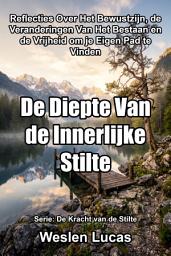 Icon image De Diepte Van de Innerlijke Stilte: Reflecties Over Het Bewustzijn, de Veranderingen Van Het Bestaan en de Vrijheid om je Eigen Pad te Vinden