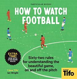 Icon image How To Watch Football: 52 Rules for Understanding the Beautiful Game, On and Off the Pitch
