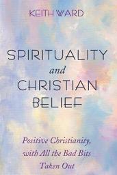 Icon image Spirituality and Christian Belief: Positive Christianity, with All the Bad Bits Taken Out
