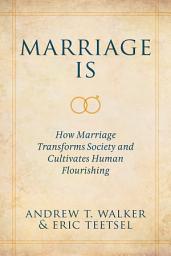 Icon image Marriage Is: How Marriage Transforms Society and Cultivates Human Flourishing