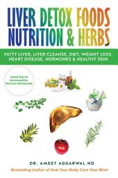 Icon image Liver Detox Foods Nutrition & Herbs: Fatty Liver, Liver Cleanse, Diet, Weight Loss, Heart Disease, Hormones & Healthy Skin