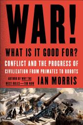 Icon image War! What Is It Good For?: Conflict and the Progress of Civilization from Primates to Robots