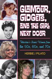 Icon image Glamour, Gidgets, and the Girl Next Door: Television's Iconic Women from the 50s, 60s, and 70s