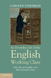 Icon image An Everyday Life of the English Working Class: Work, Self and Sociability in the Early Nineteenth Century