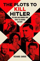 Icon image The Plots to Kill Hitler: The Men and Women Who Tried to Change History