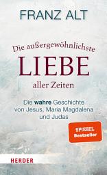 Icon image Die außergewöhnlichste Liebe aller Zeiten: Die wahre Geschichte von Jesus, Maria Magdalena und Judas
