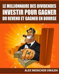 Icon image Le Millionnaire Des Dividendes: Investir Pour Gagner Du Revenu Et Gagner En Bourse