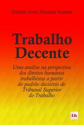 Icon image Trabalho Decente: Uma análise na perspectiva dos direitos humanos trabalhistas a partir do padrão decisório do Tribunal Superior do Trabalho